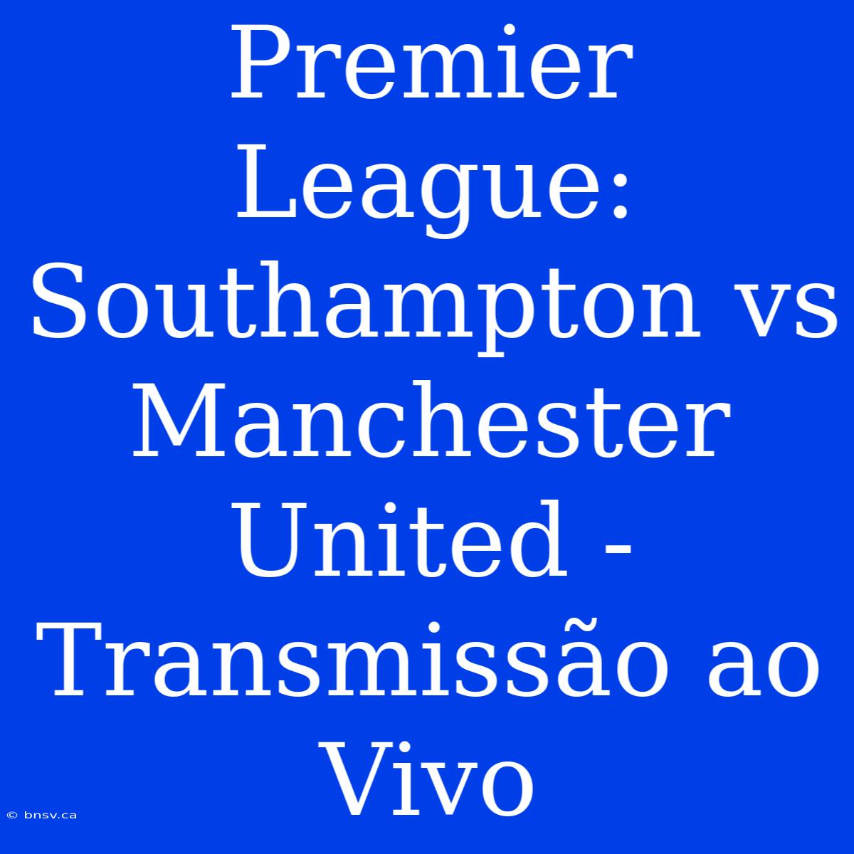 Premier League: Southampton Vs Manchester United - Transmissão Ao Vivo