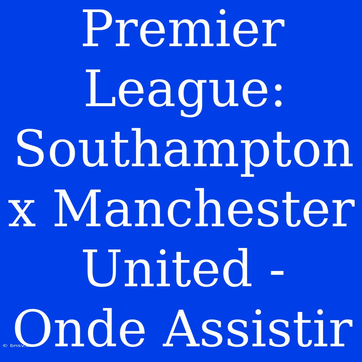 Premier League: Southampton X Manchester United - Onde Assistir