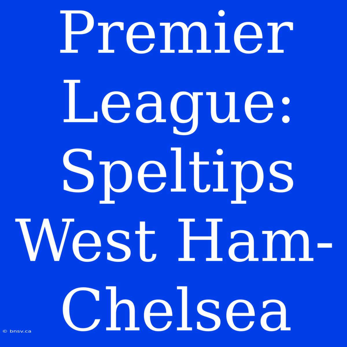 Premier League: Speltips West Ham-Chelsea