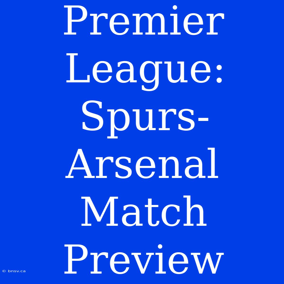 Premier League: Spurs-Arsenal Match Preview