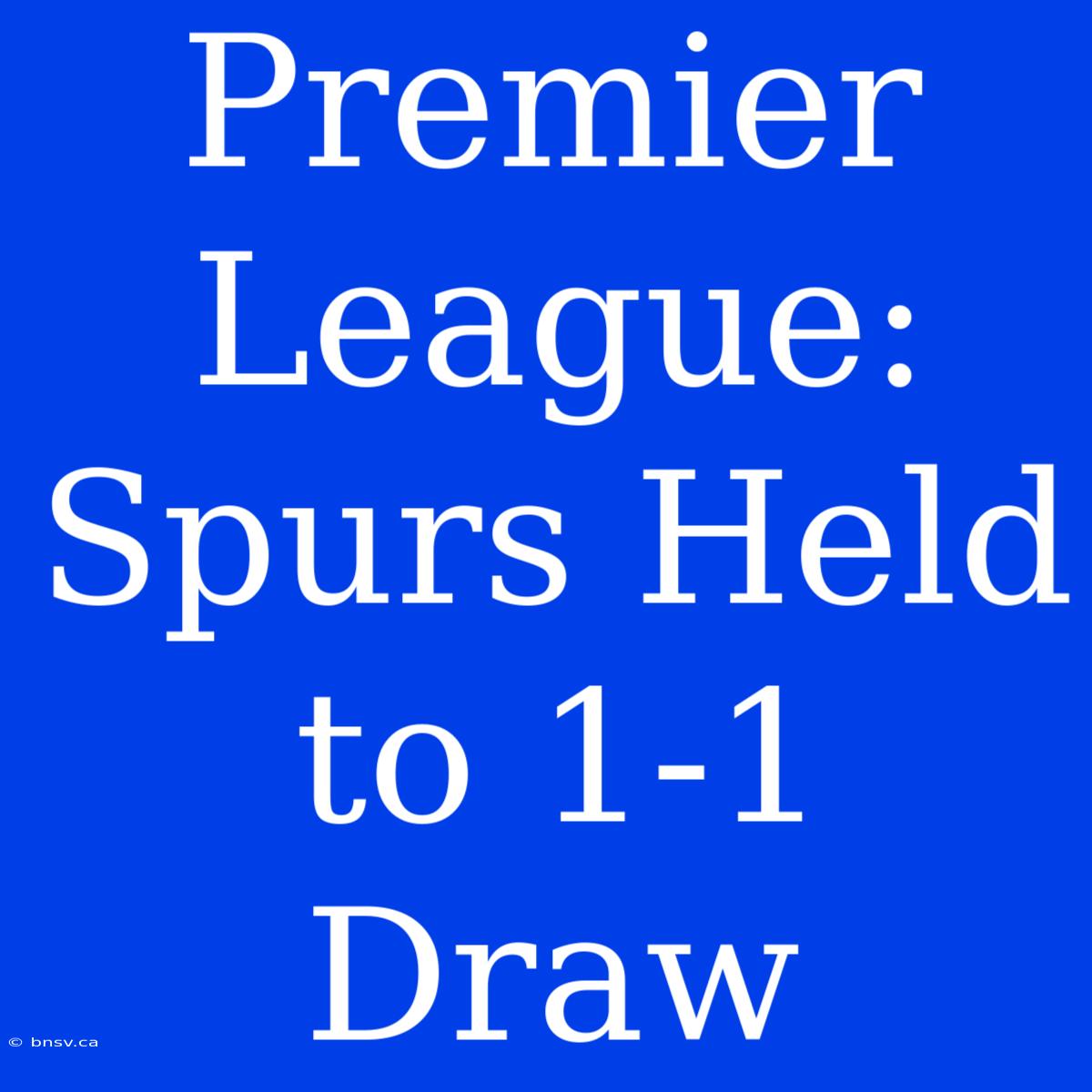 Premier League: Spurs Held To 1-1 Draw