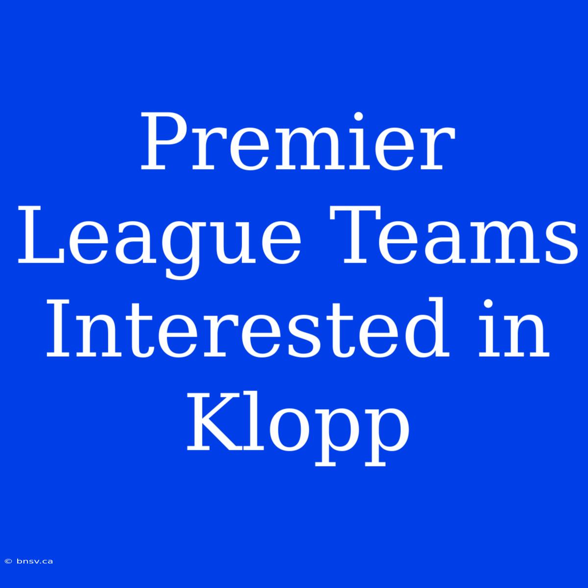 Premier League Teams Interested In Klopp