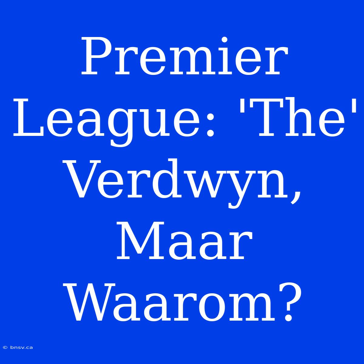 Premier League: 'The' Verdwyn, Maar Waarom?