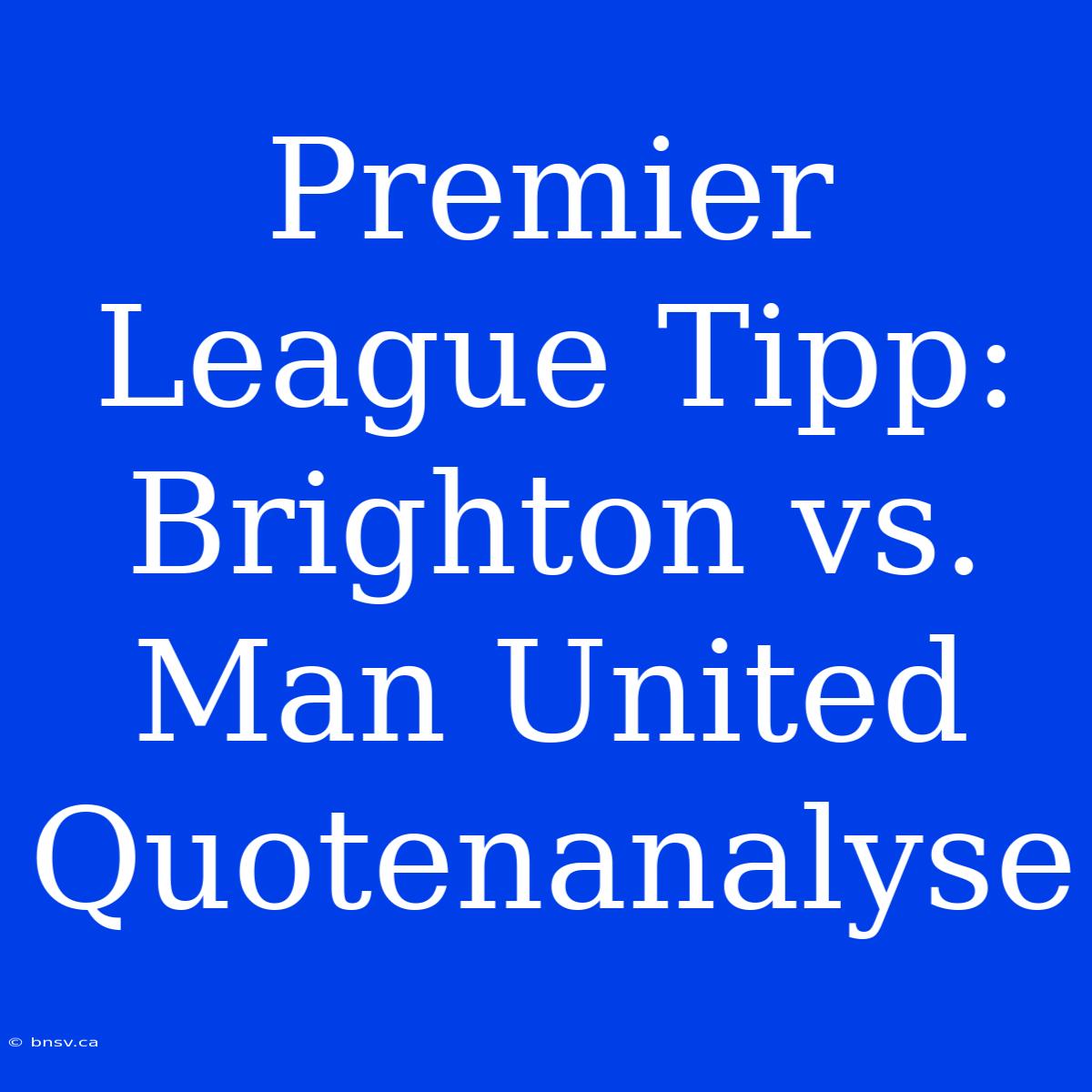 Premier League Tipp: Brighton Vs. Man United Quotenanalyse