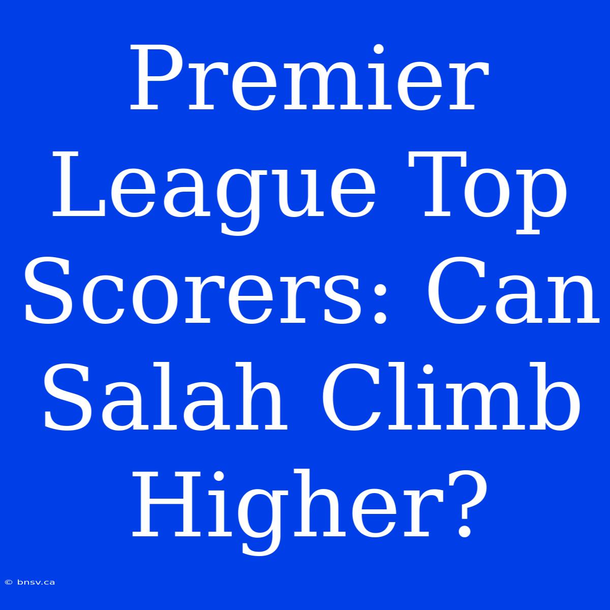 Premier League Top Scorers: Can Salah Climb Higher?