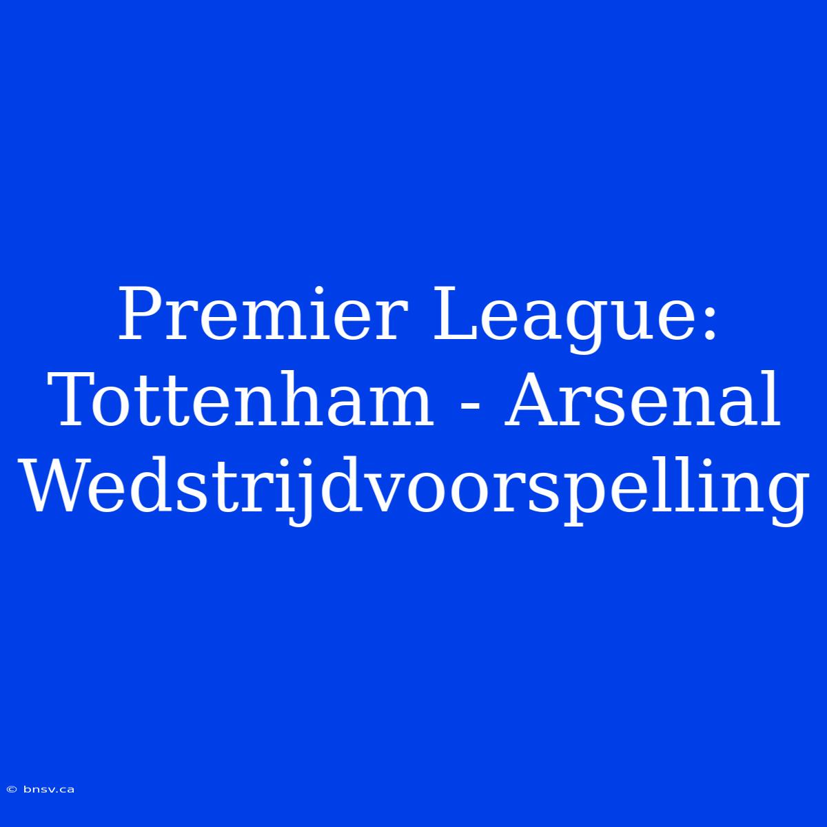 Premier League: Tottenham - Arsenal Wedstrijdvoorspelling