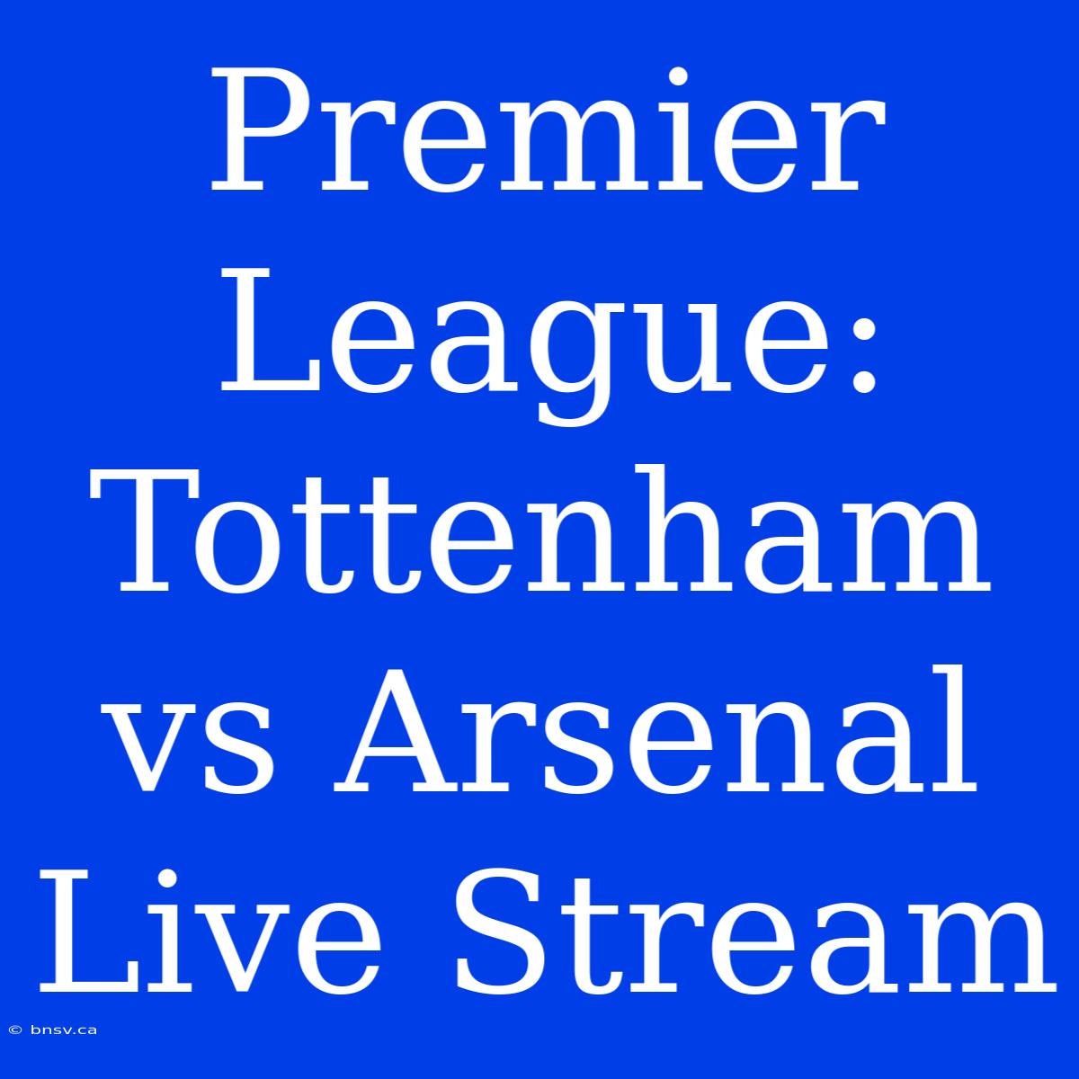 Premier League: Tottenham Vs Arsenal Live Stream