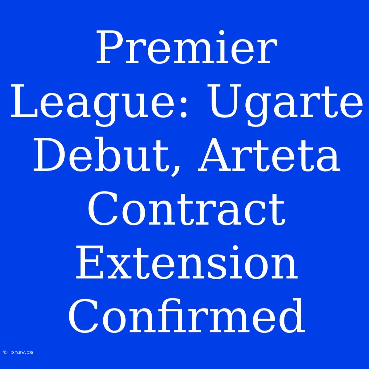 Premier League: Ugarte Debut, Arteta Contract Extension Confirmed