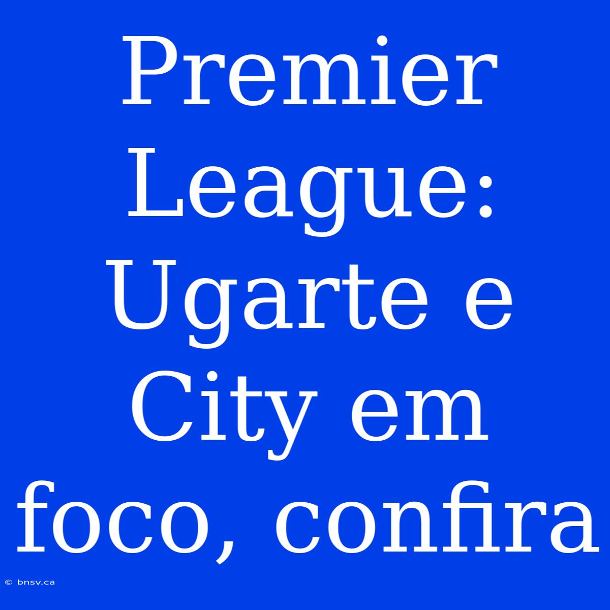 Premier League: Ugarte E City Em Foco, Confira