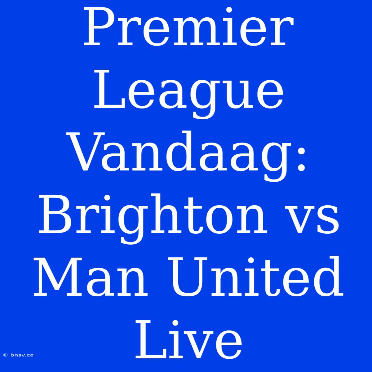 Premier League Vandaag: Brighton Vs Man United Live