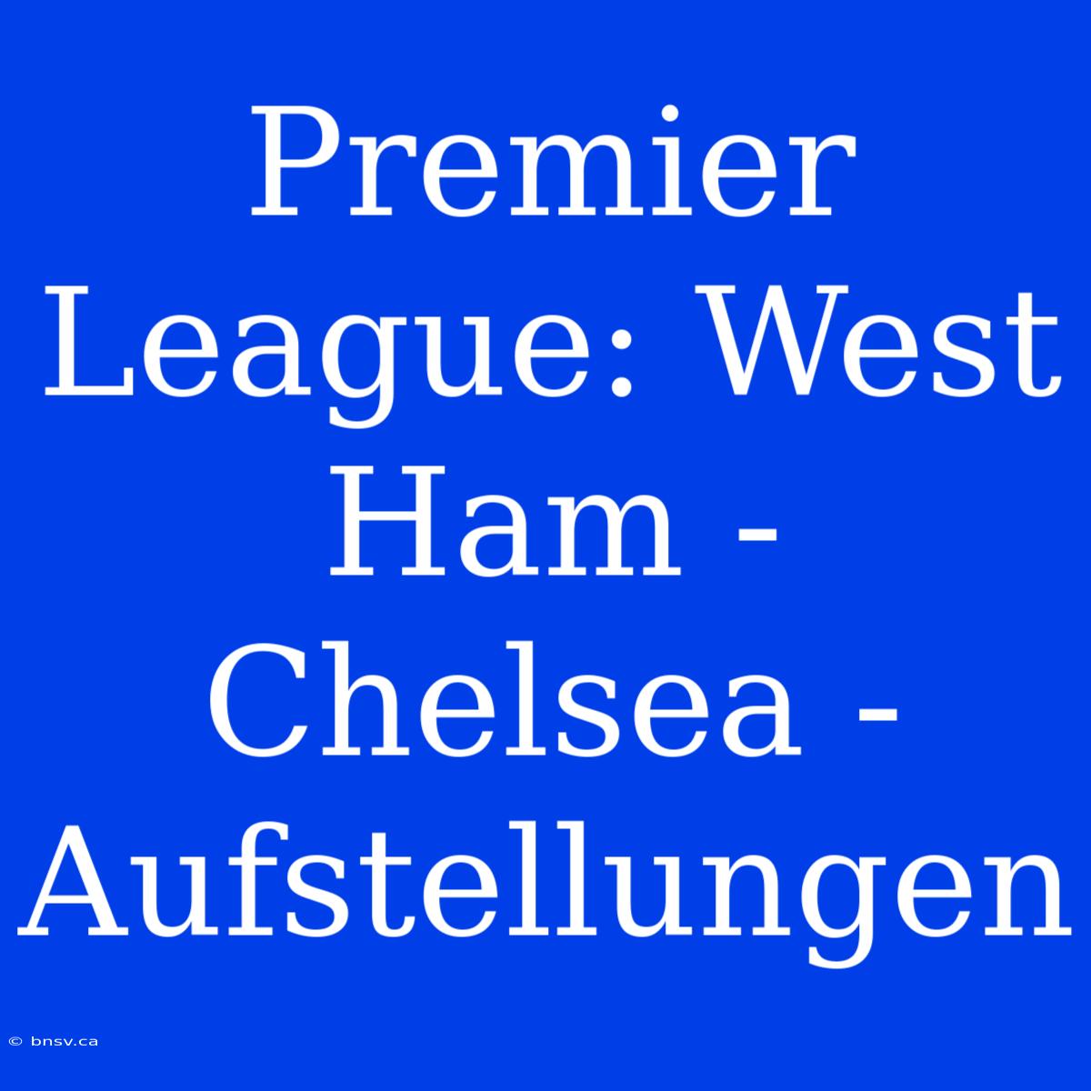 Premier League: West Ham - Chelsea - Aufstellungen