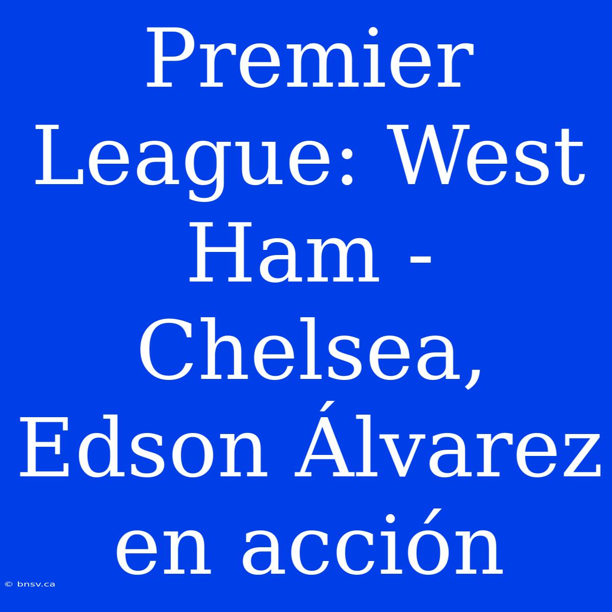 Premier League: West Ham - Chelsea, Edson Álvarez En Acción