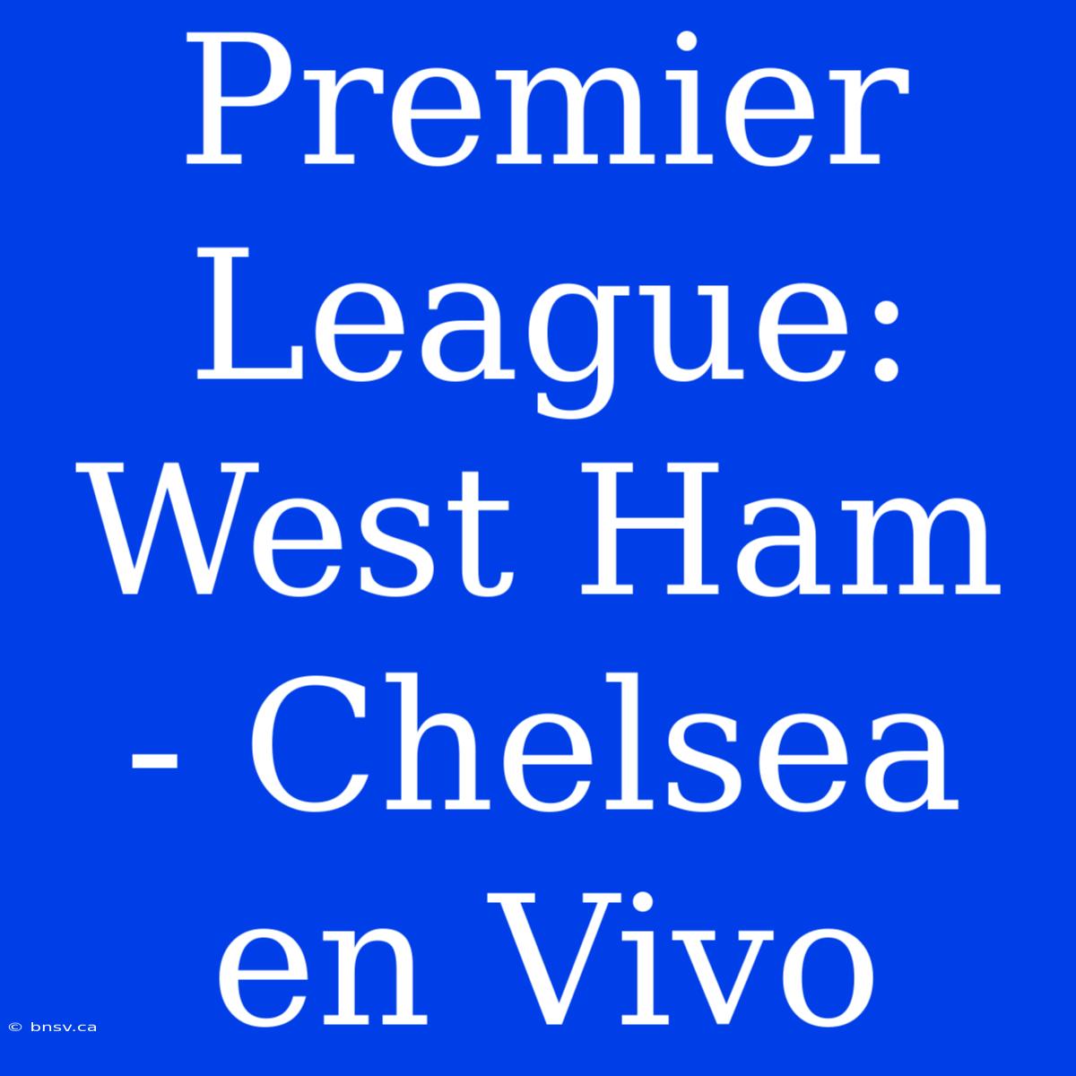 Premier League: West Ham - Chelsea En Vivo