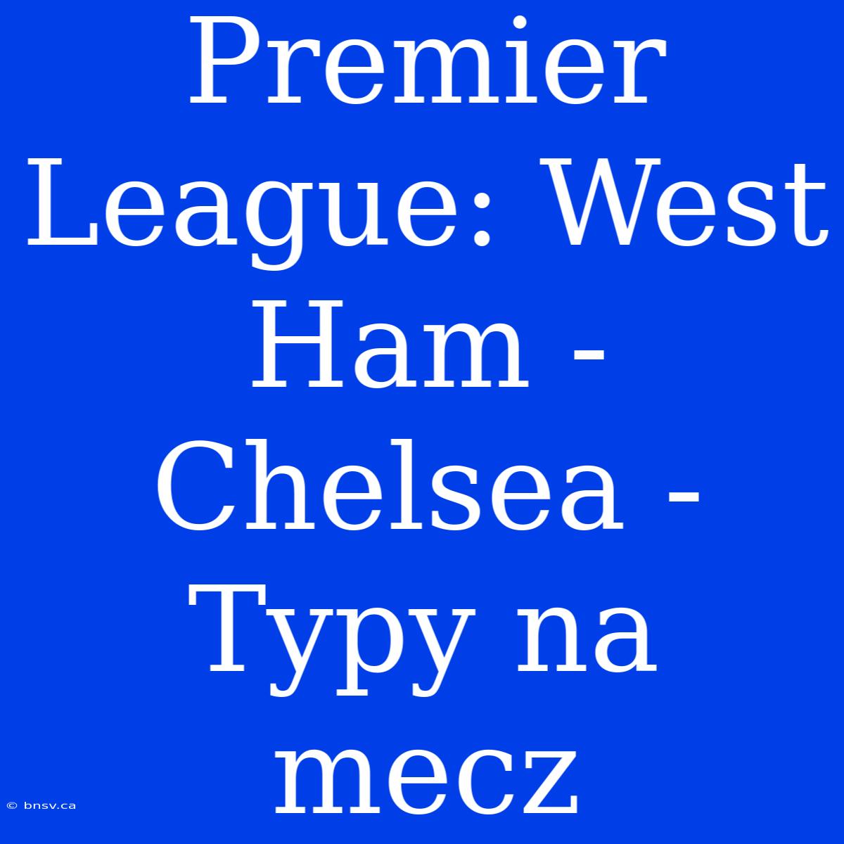 Premier League: West Ham - Chelsea - Typy Na Mecz