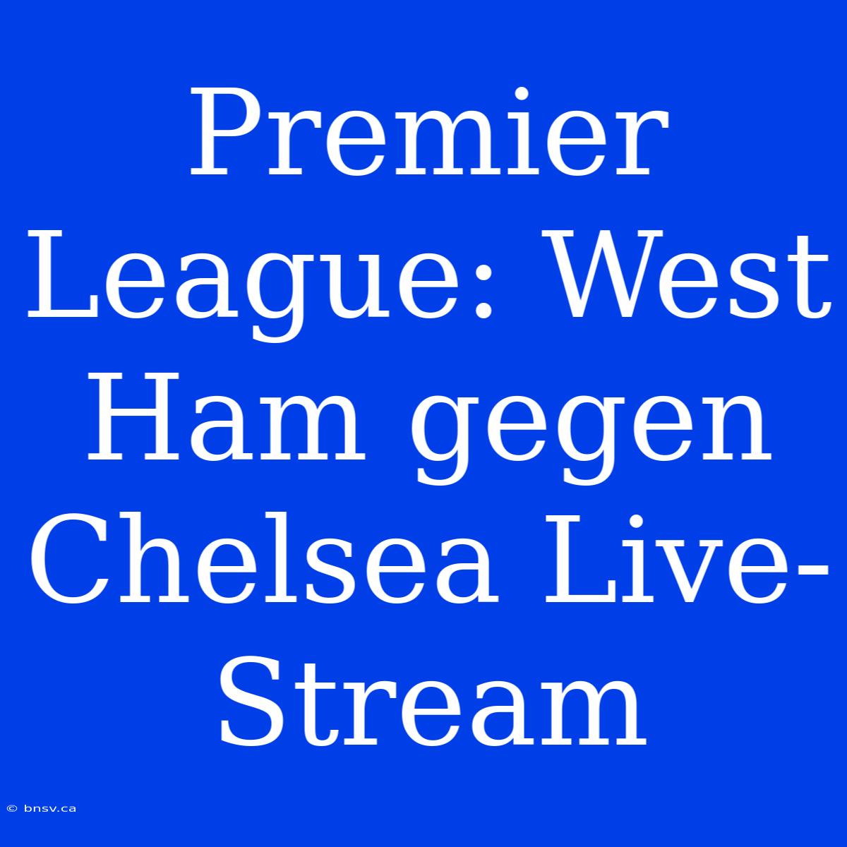 Premier League: West Ham Gegen Chelsea Live-Stream