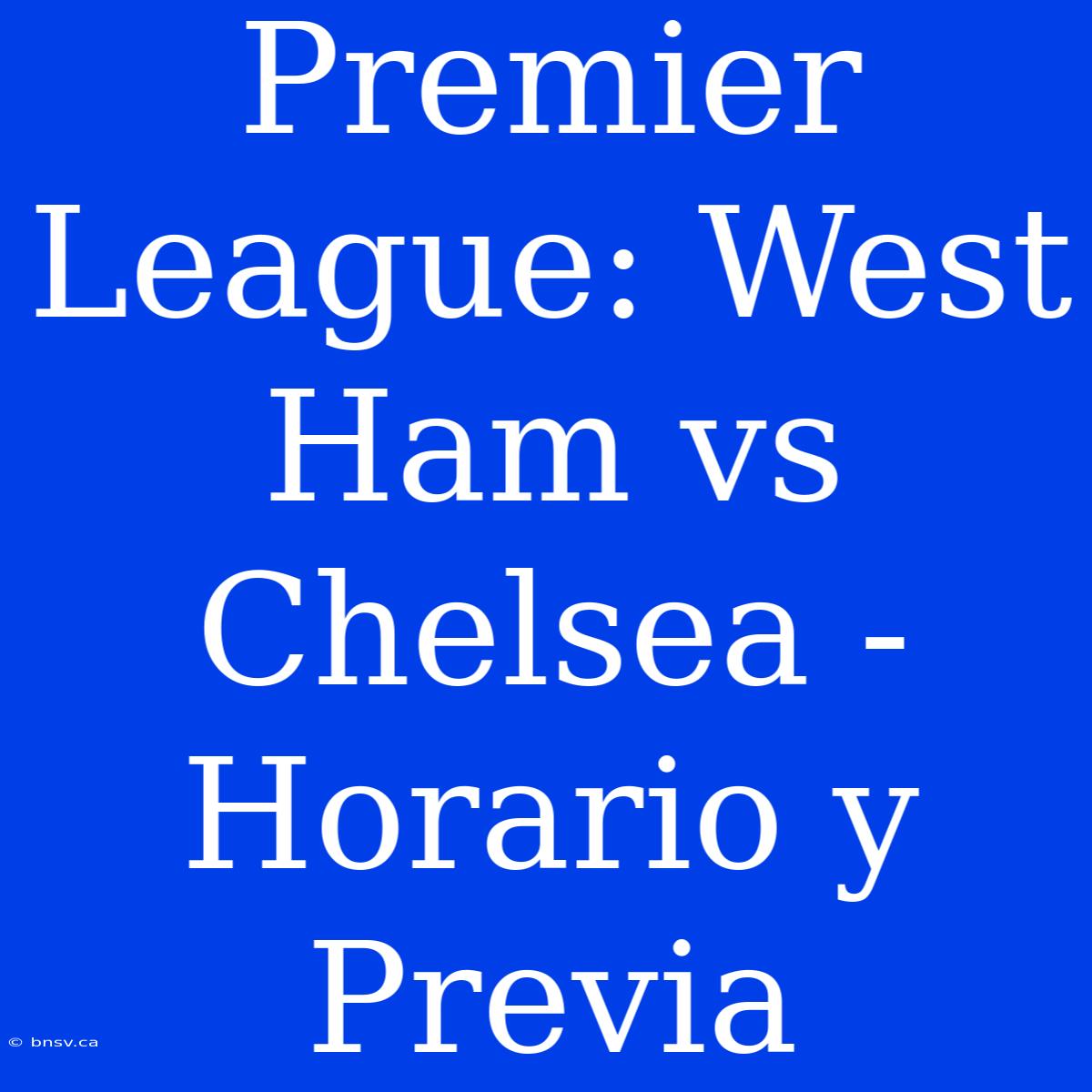 Premier League: West Ham Vs Chelsea - Horario Y Previa