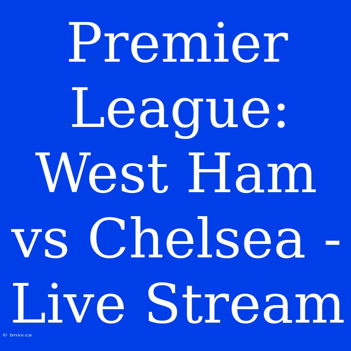 Premier League: West Ham Vs Chelsea - Live Stream