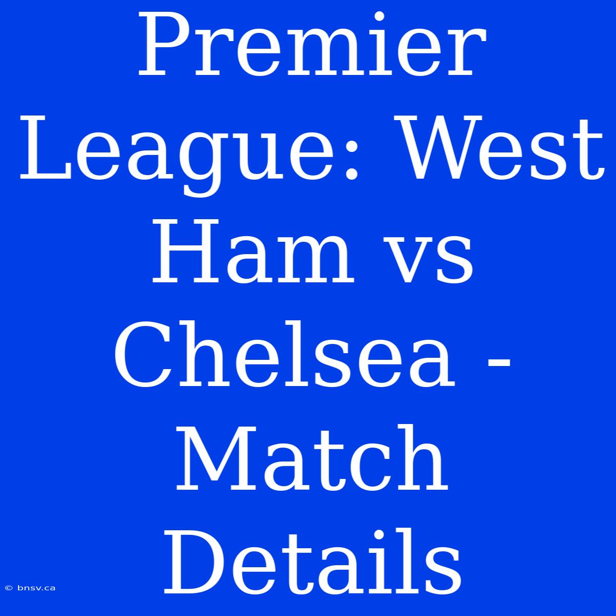 Premier League: West Ham Vs Chelsea - Match Details