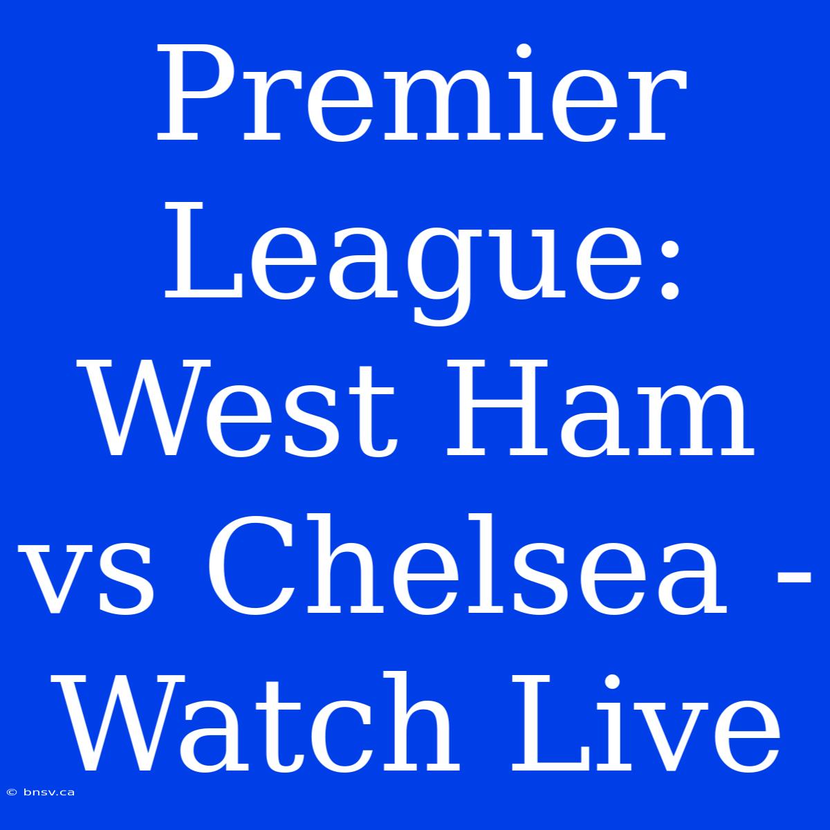 Premier League: West Ham Vs Chelsea - Watch Live