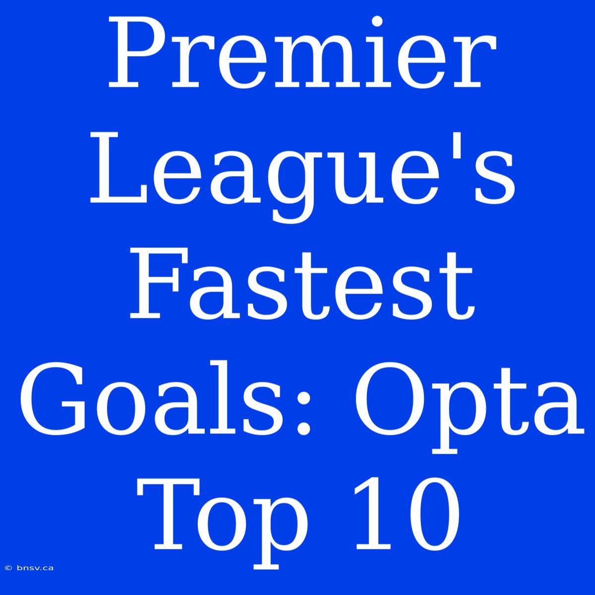 Premier League's Fastest Goals: Opta Top 10