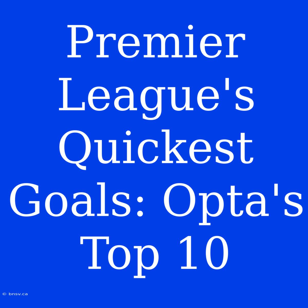 Premier League's Quickest Goals: Opta's Top 10