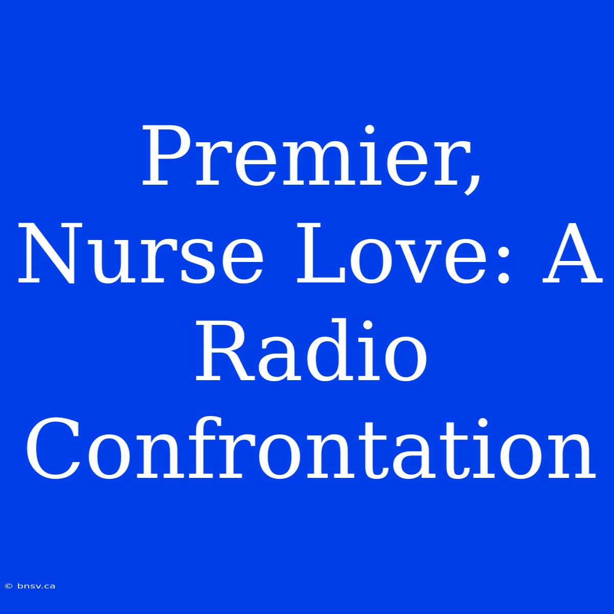 Premier, Nurse Love: A Radio Confrontation