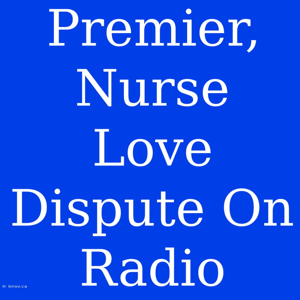 Premier, Nurse Love Dispute On Radio