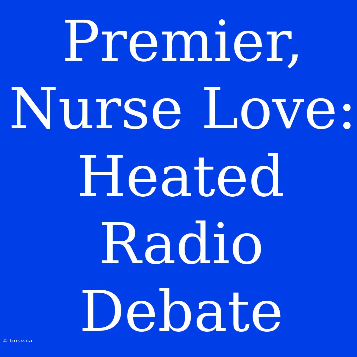 Premier, Nurse Love: Heated Radio Debate