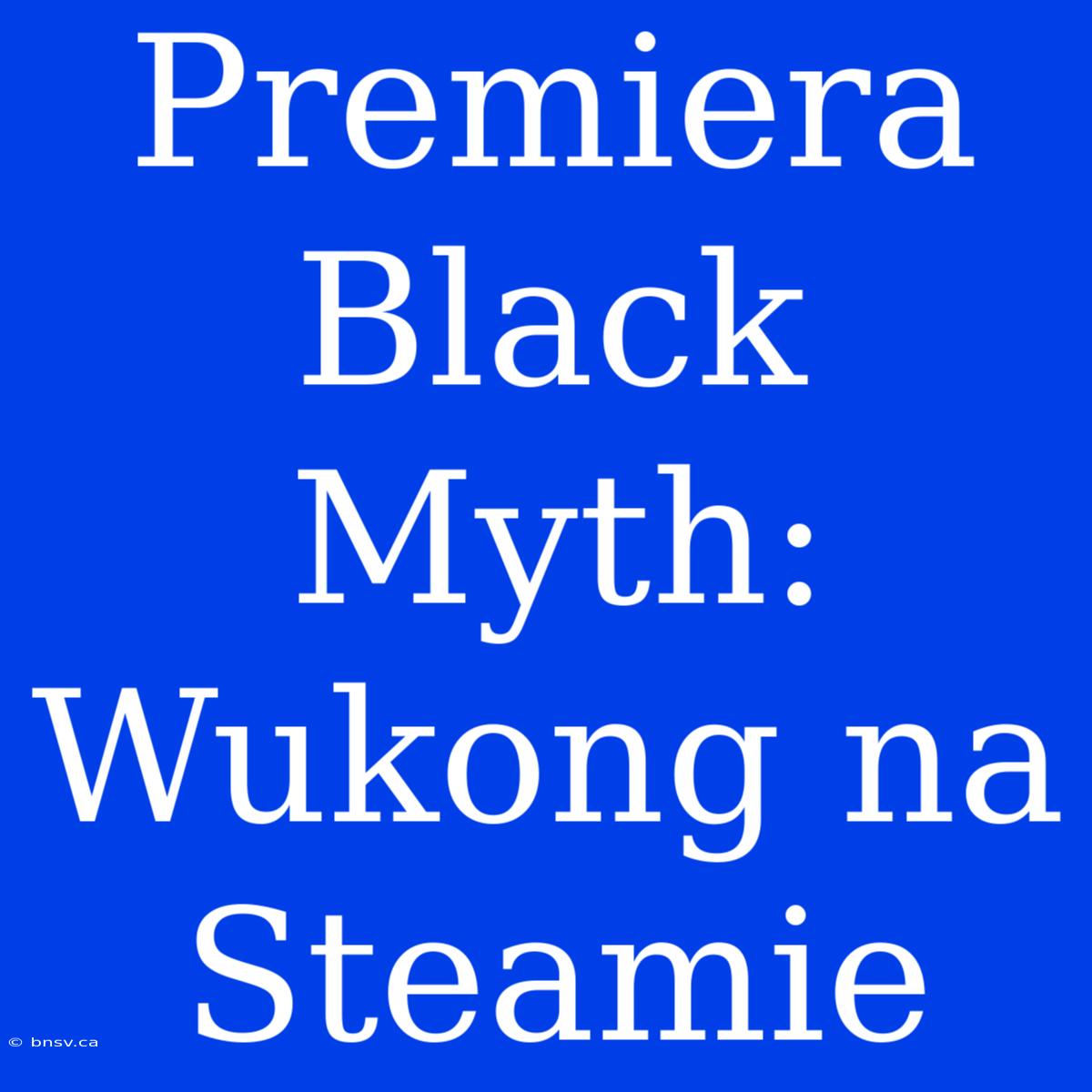 Premiera Black Myth: Wukong Na Steamie