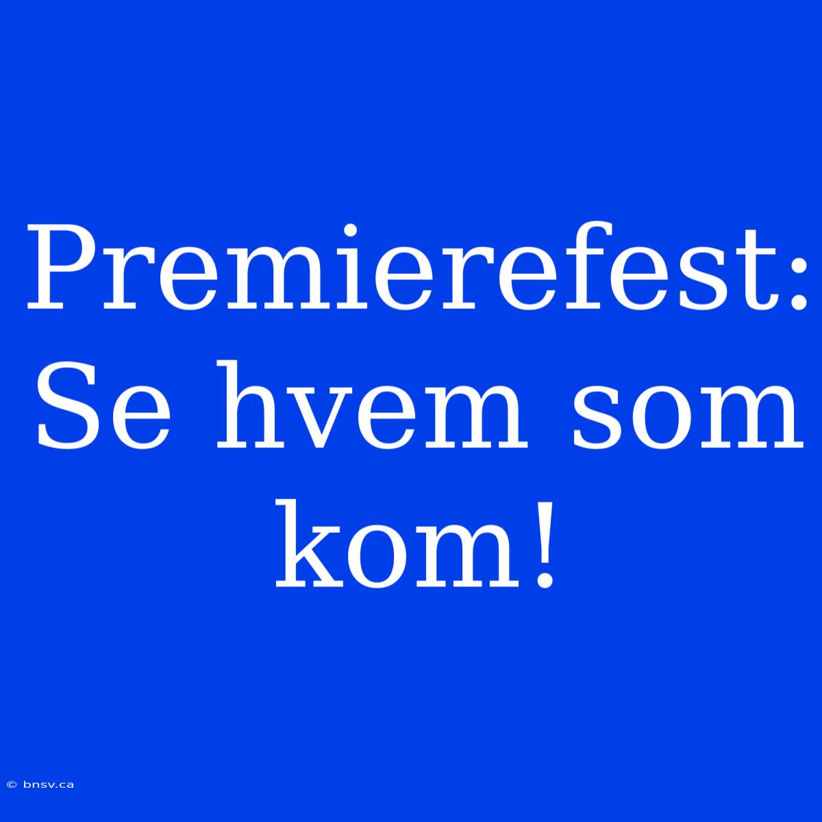 Premierefest: Se Hvem Som Kom!