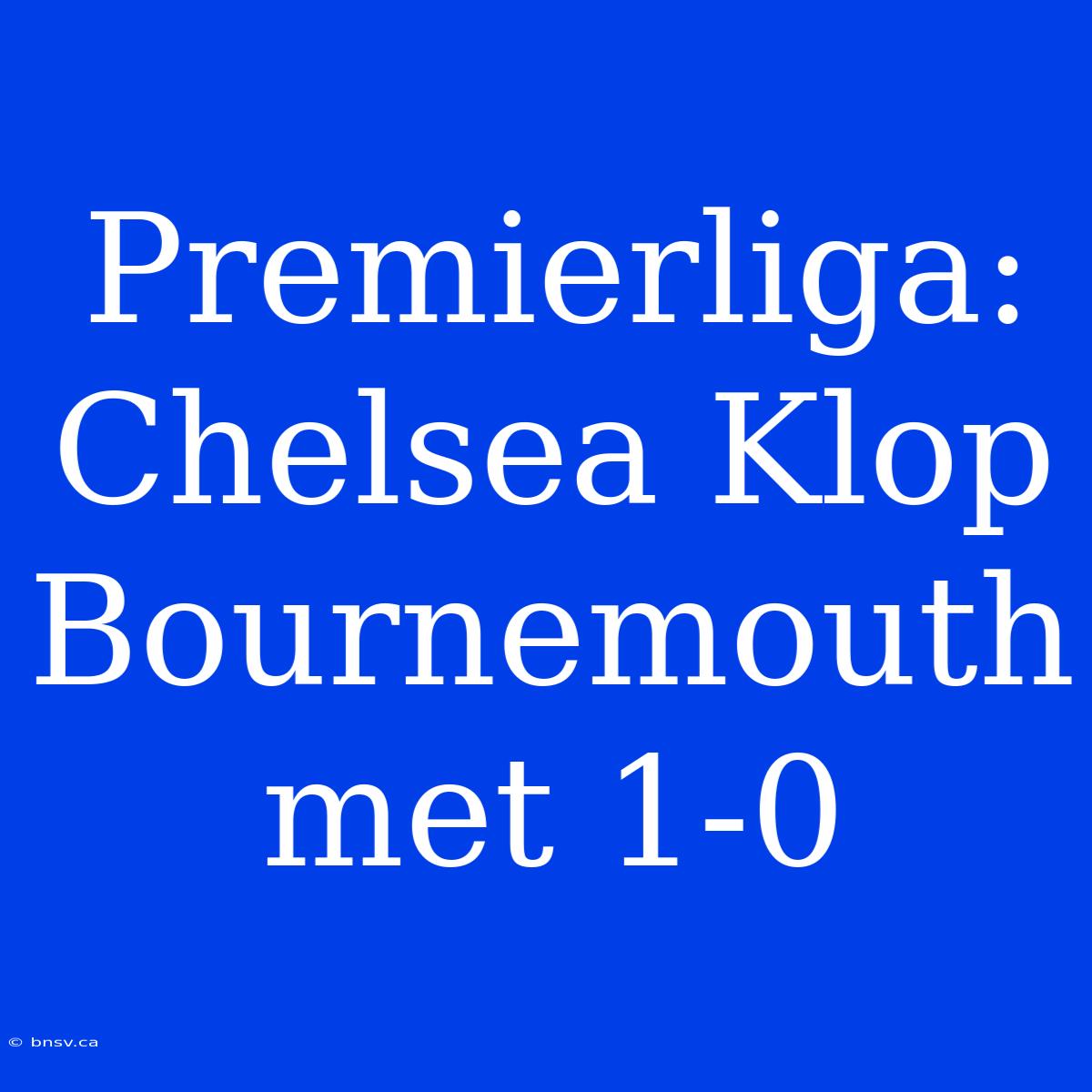 Premierliga: Chelsea Klop Bournemouth Met 1-0