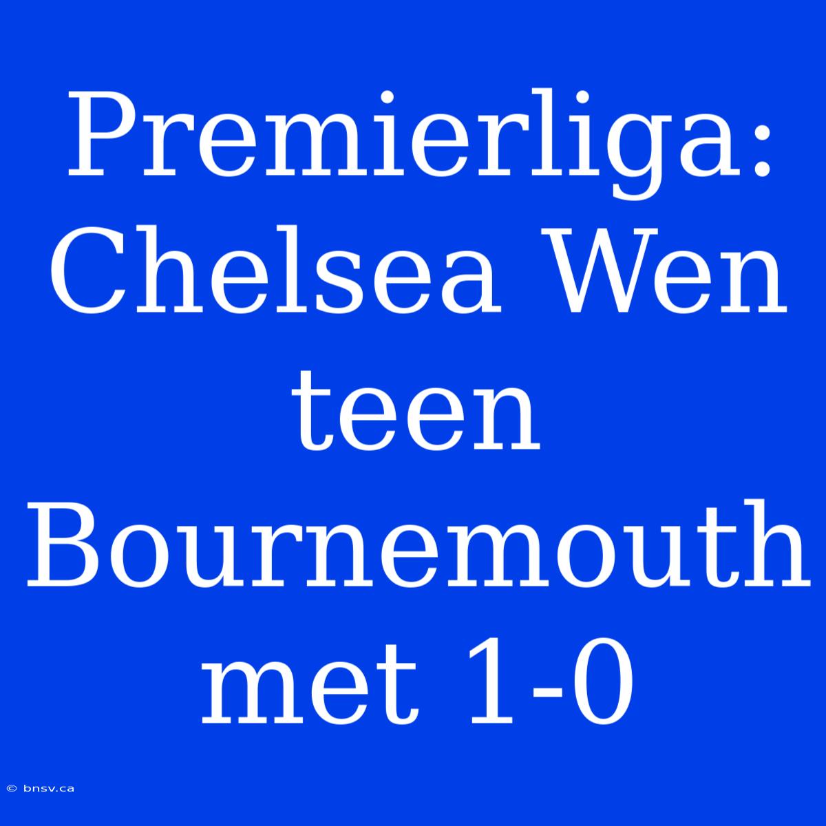 Premierliga: Chelsea Wen Teen Bournemouth Met 1-0