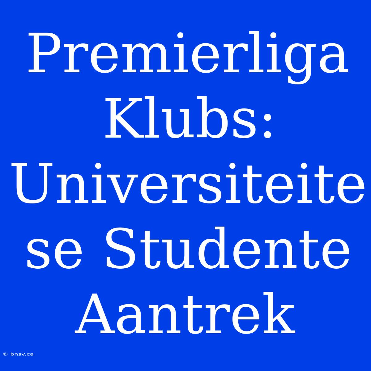 Premierliga Klubs: Universiteite Se Studente Aantrek