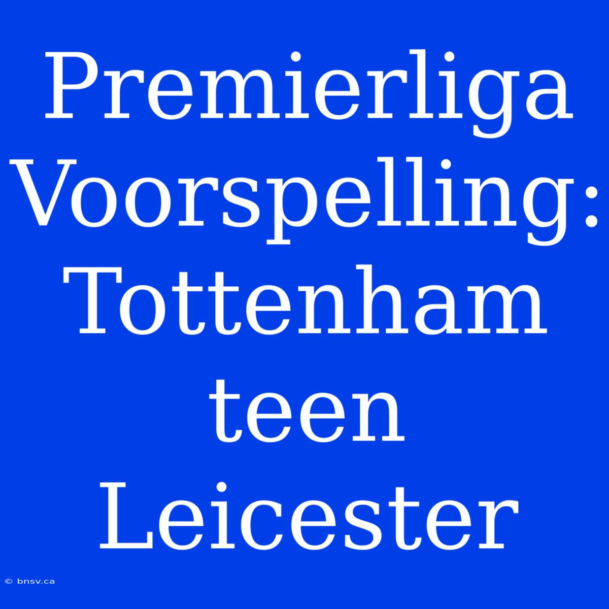 Premierliga Voorspelling: Tottenham Teen Leicester