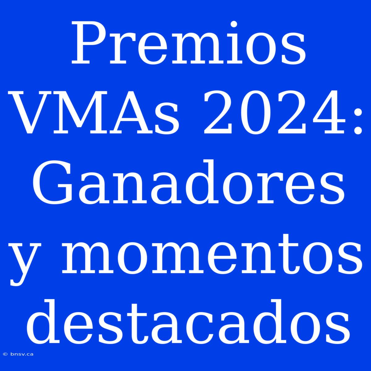 Premios VMAs 2024: Ganadores Y Momentos Destacados