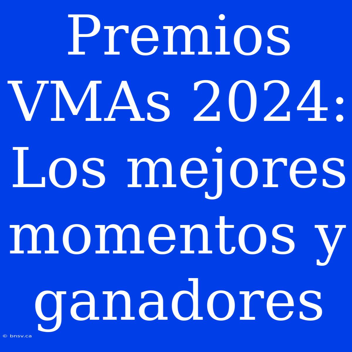 Premios VMAs 2024: Los Mejores Momentos Y Ganadores