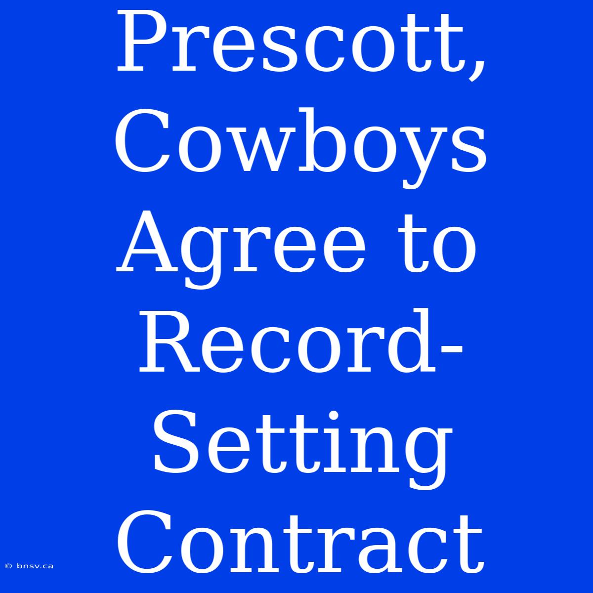 Prescott, Cowboys Agree To Record-Setting Contract