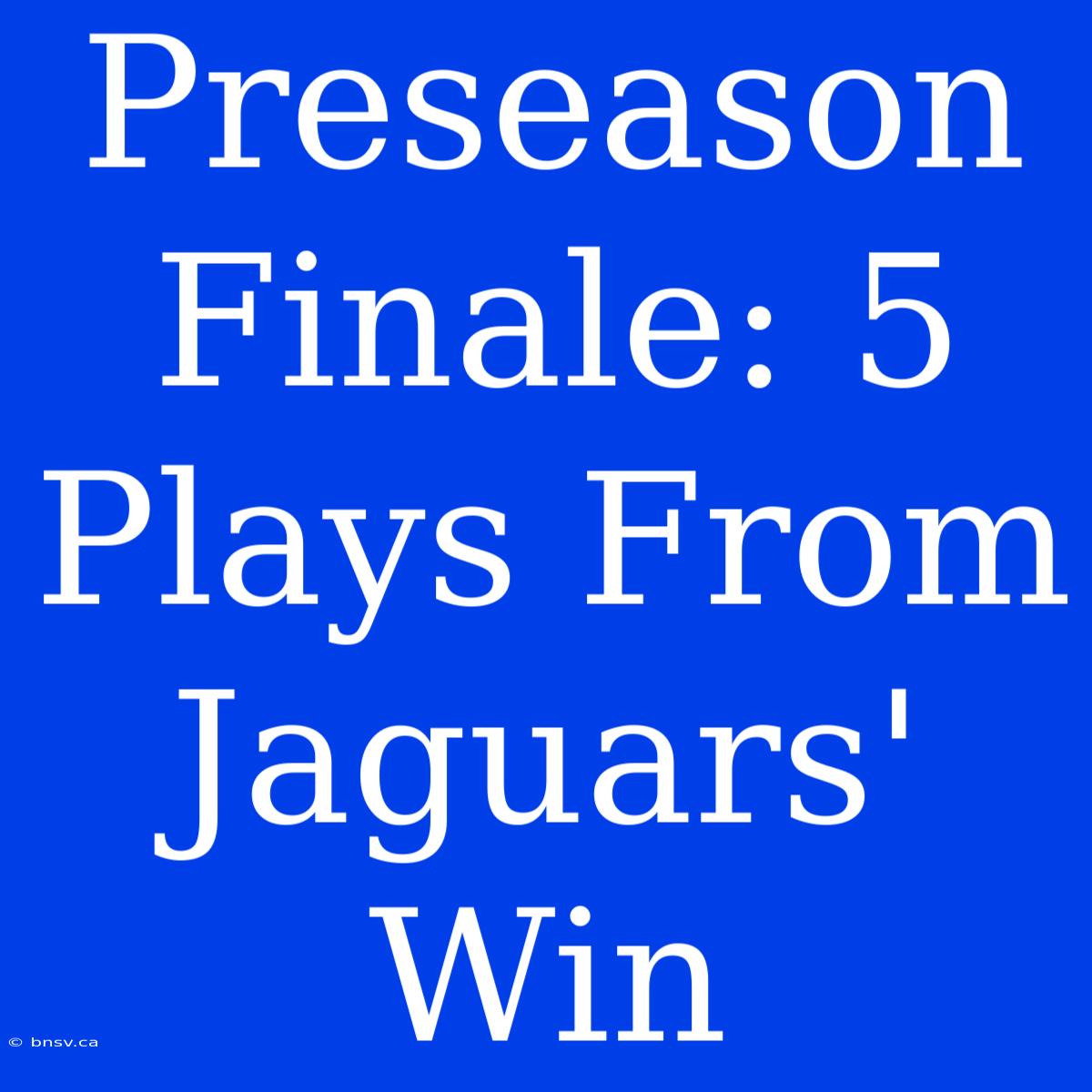 Preseason Finale: 5 Plays From Jaguars' Win