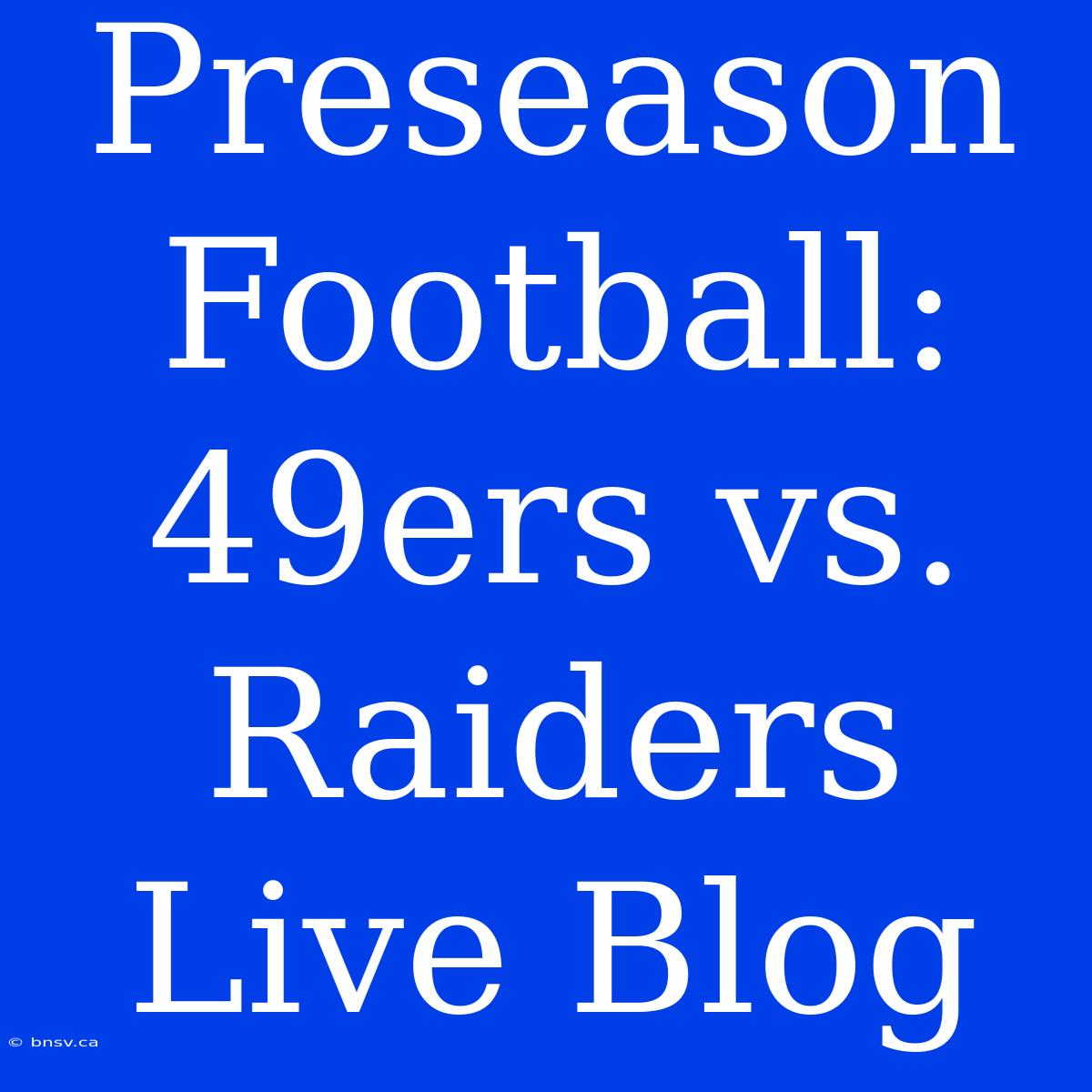 Preseason Football: 49ers Vs. Raiders Live Blog