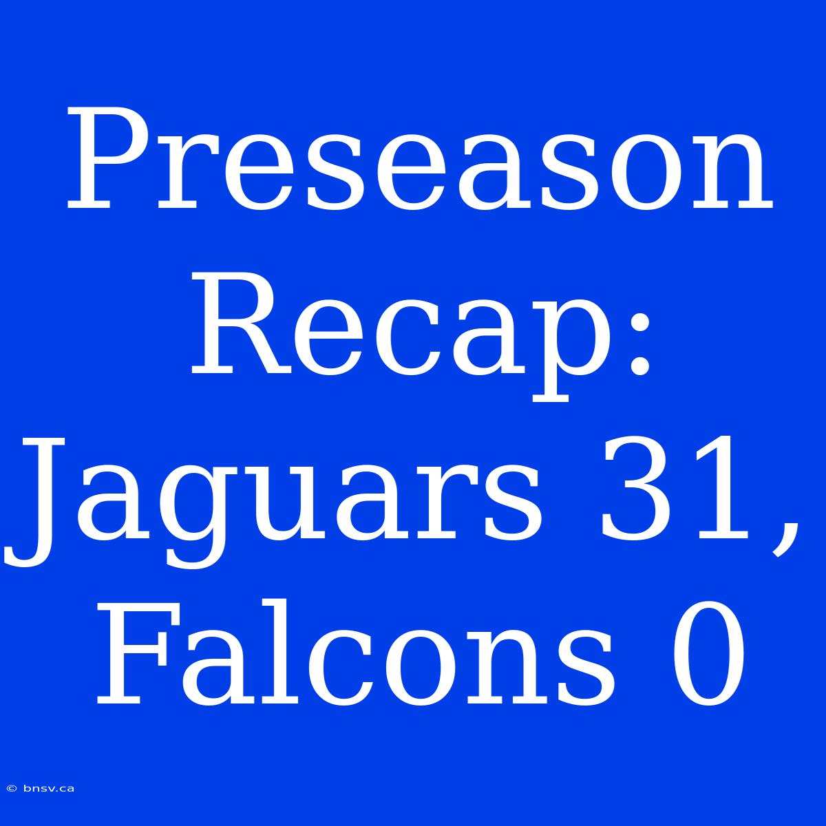 Preseason Recap: Jaguars 31, Falcons 0