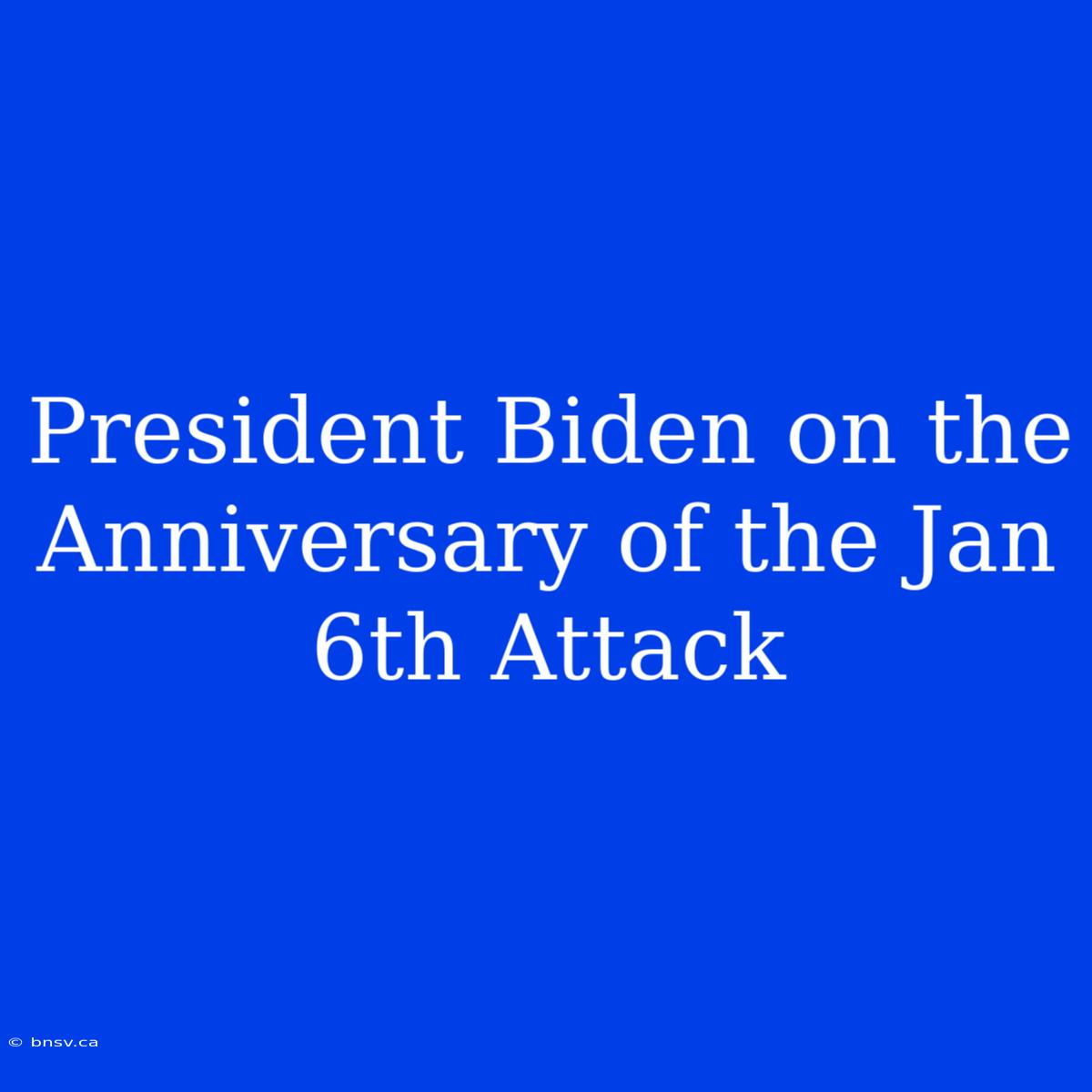 President Biden On The Anniversary Of The Jan 6th Attack