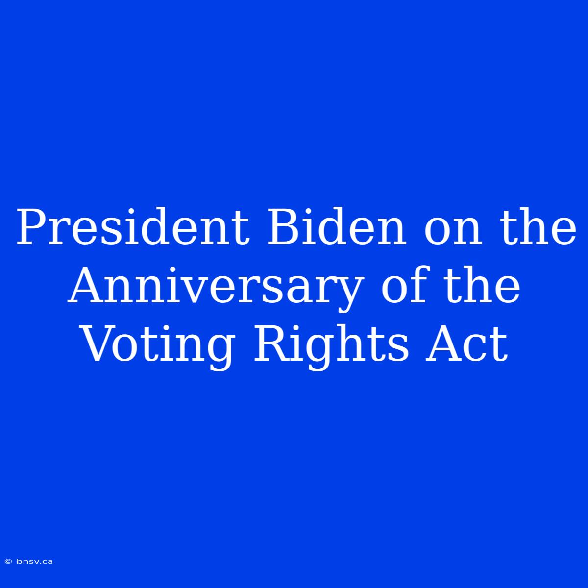 President Biden On The Anniversary Of The Voting Rights Act