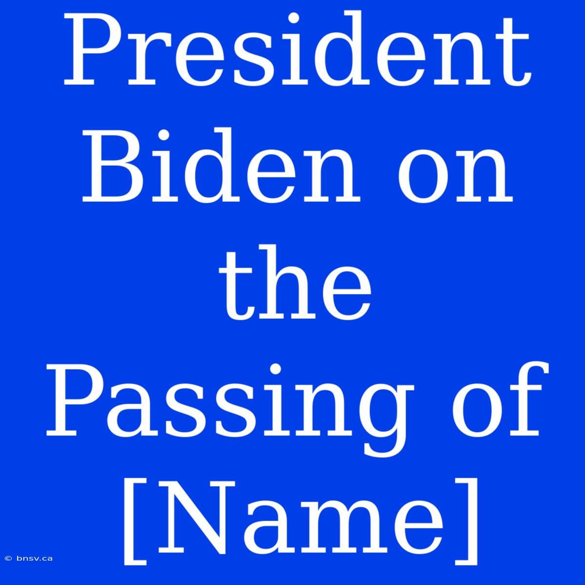 President Biden On The Passing Of [Name]