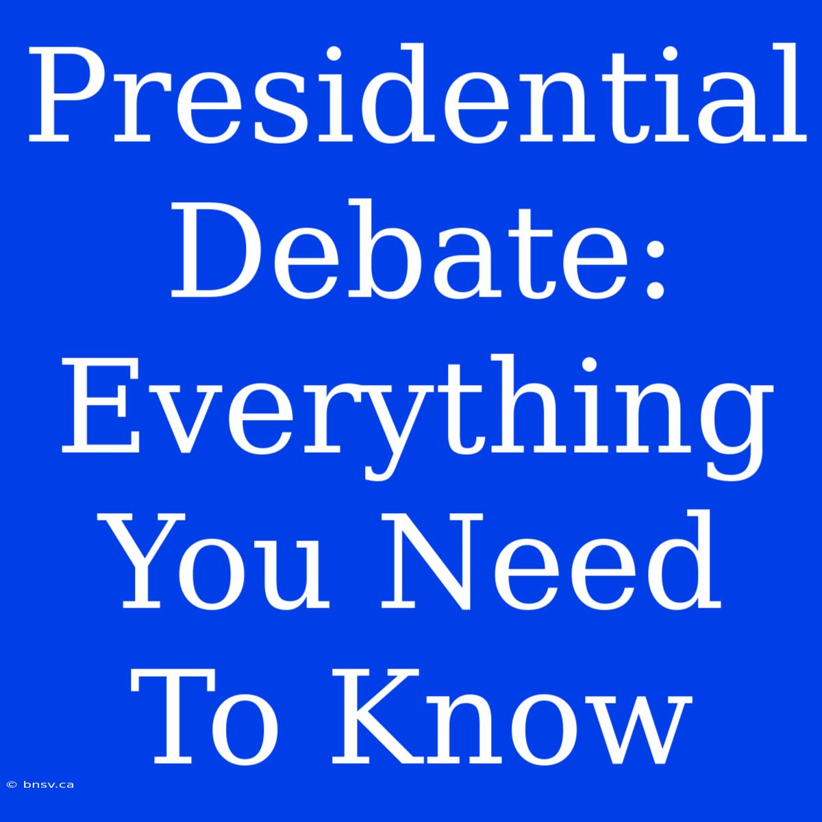 Presidential Debate: Everything You Need To Know