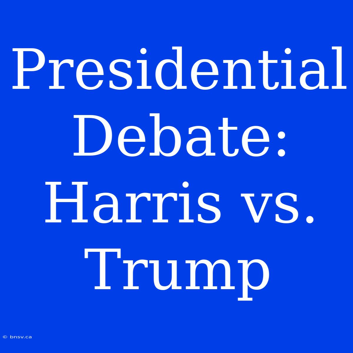 Presidential Debate: Harris Vs. Trump