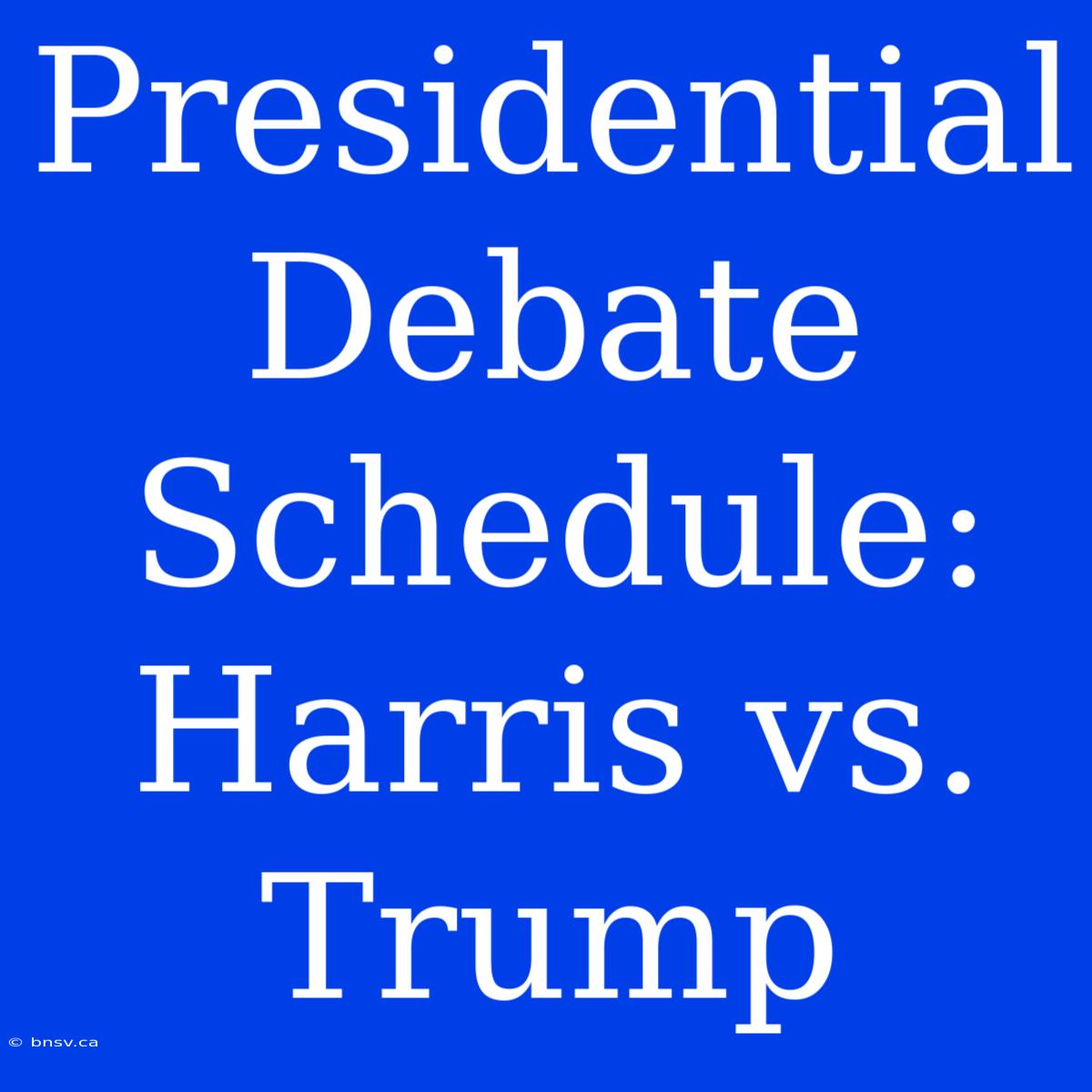 Presidential Debate Schedule: Harris Vs. Trump