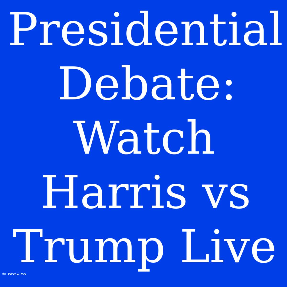 Presidential Debate: Watch Harris Vs Trump Live