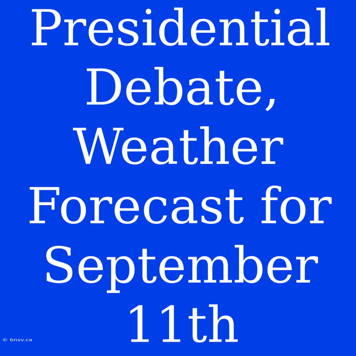 Presidential Debate, Weather Forecast For September 11th