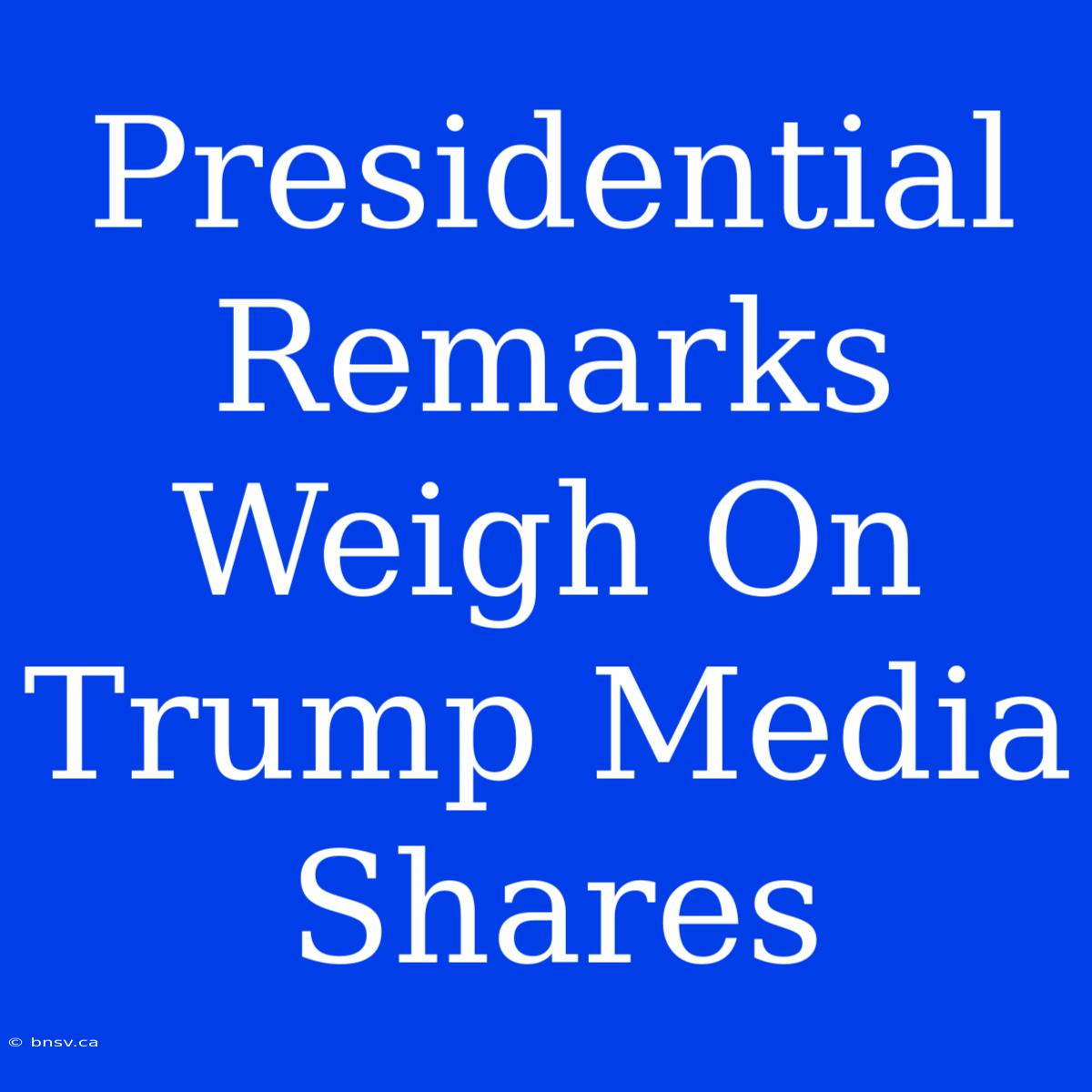 Presidential Remarks Weigh On Trump Media Shares