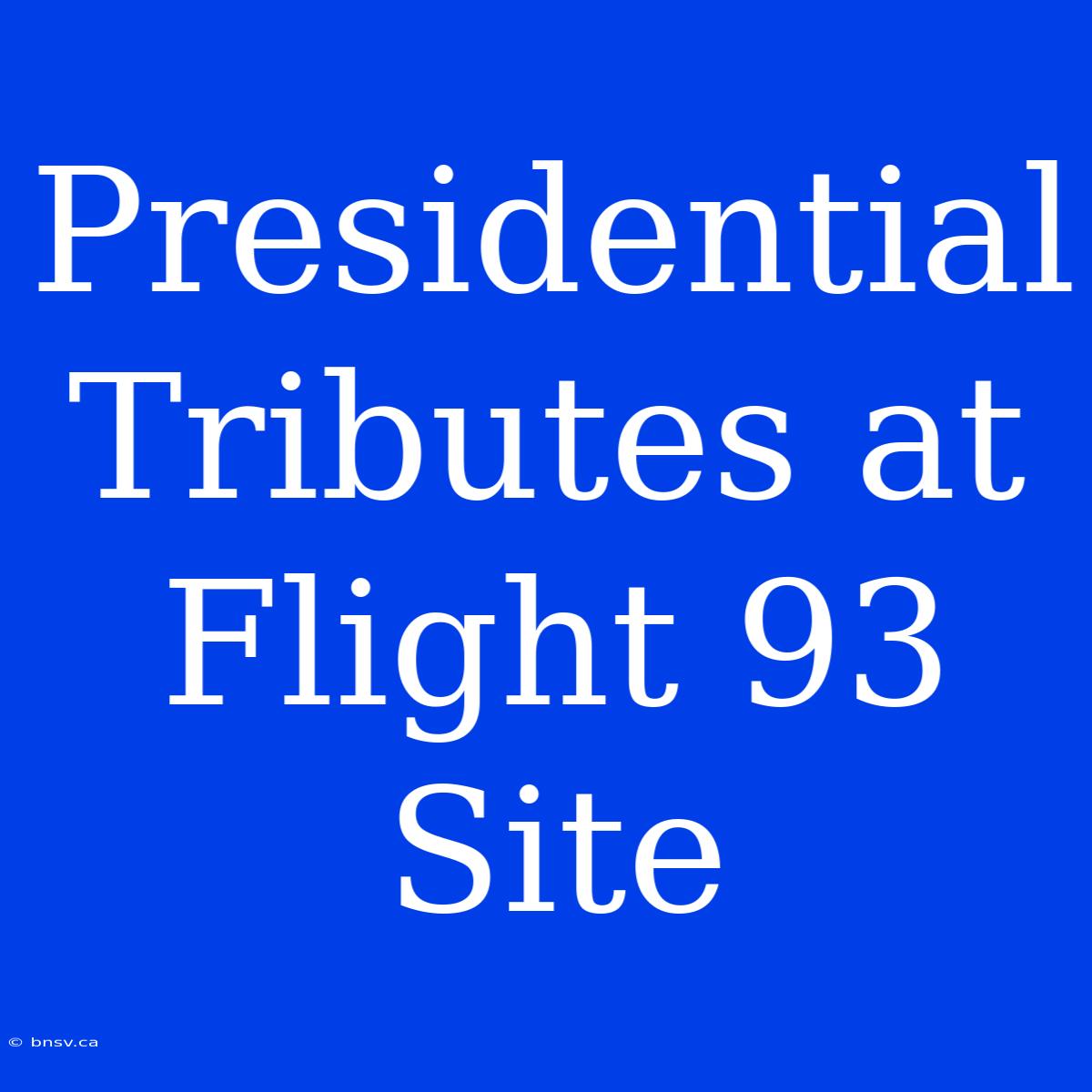 Presidential Tributes At Flight 93 Site